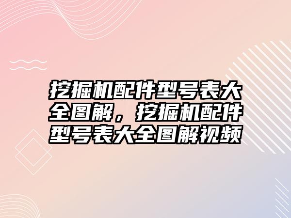 挖掘機配件型號表大全圖解，挖掘機配件型號表大全圖解視頻