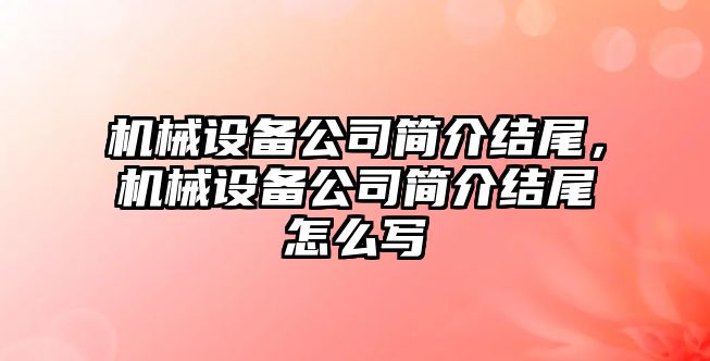 機械設備公司簡介結尾，機械設備公司簡介結尾怎么寫