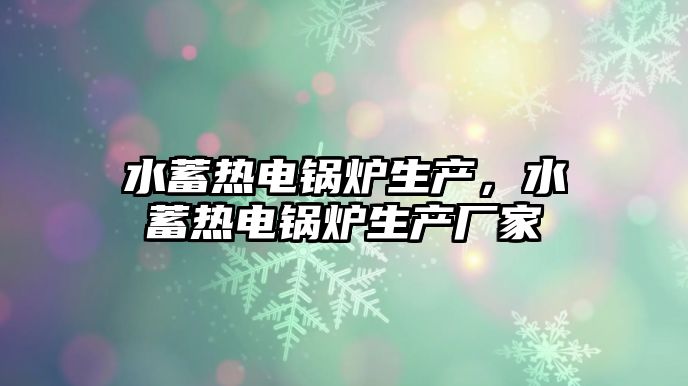 水蓄熱電鍋爐生產，水蓄熱電鍋爐生產廠家