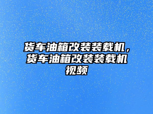 貨車油箱改裝裝載機(jī)，貨車油箱改裝裝載機(jī)視頻