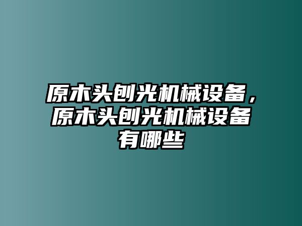 原木頭刨光機械設備，原木頭刨光機械設備有哪些