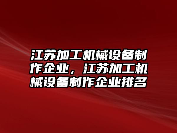 江蘇加工機械設備制作企業(yè)，江蘇加工機械設備制作企業(yè)排名