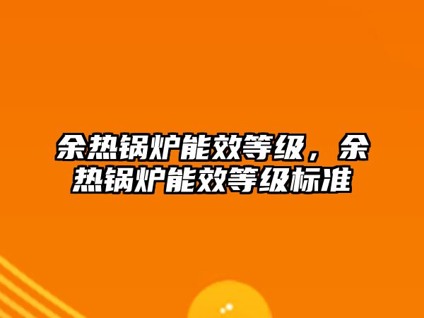 余熱鍋爐能效等級，余熱鍋爐能效等級標準