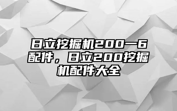 日立挖掘機200一6配件，日立200挖掘機配件大全