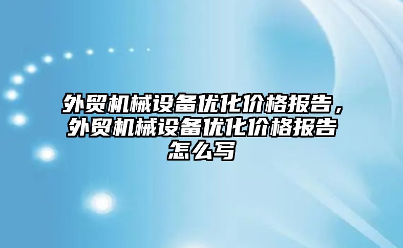 外貿機械設備優(yōu)化價格報告，外貿機械設備優(yōu)化價格報告怎么寫