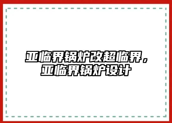 亞臨界鍋爐改超臨界，亞臨界鍋爐設(shè)計(jì)