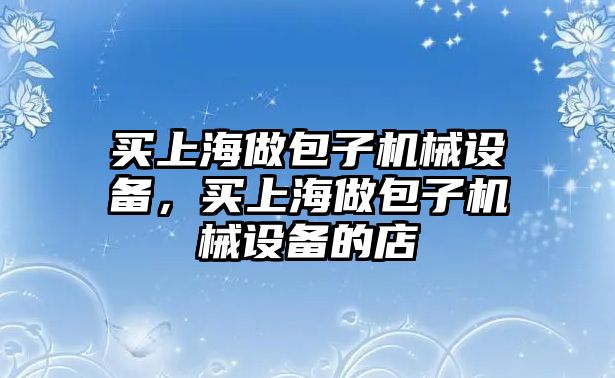 買上海做包子機械設(shè)備，買上海做包子機械設(shè)備的店