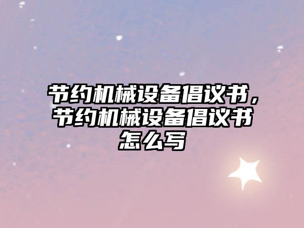 節約機械設備倡議書，節約機械設備倡議書怎么寫