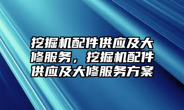 挖掘機配件供應及大修服務，挖掘機配件供應及大修服務方案