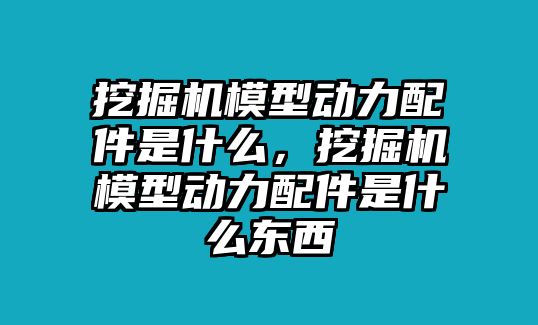 挖掘機模型動力配件是什么，挖掘機模型動力配件是什么東西