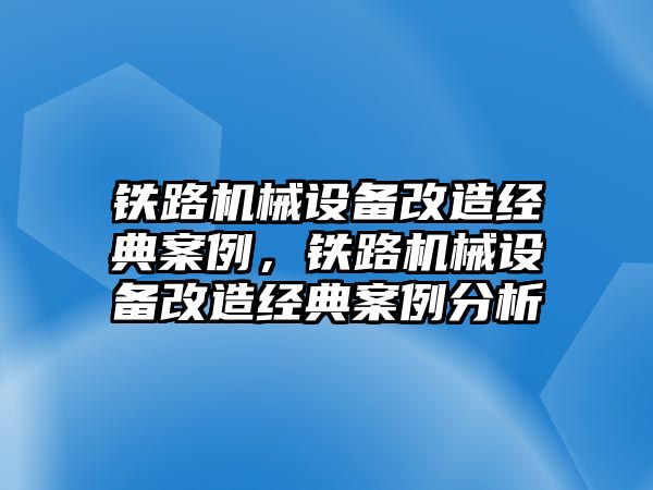 鐵路機械設備改造經典案例，鐵路機械設備改造經典案例分析