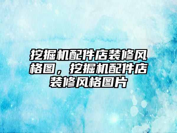 挖掘機配件店裝修風格圖，挖掘機配件店裝修風格圖片