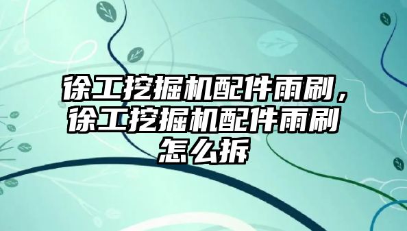 徐工挖掘機配件雨刷，徐工挖掘機配件雨刷怎么拆