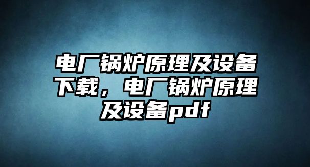 電廠鍋爐原理及設備下載，電廠鍋爐原理及設備pdf