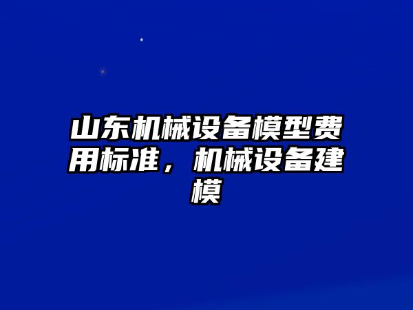 山東機(jī)械設(shè)備模型費(fèi)用標(biāo)準(zhǔn)，機(jī)械設(shè)備建模