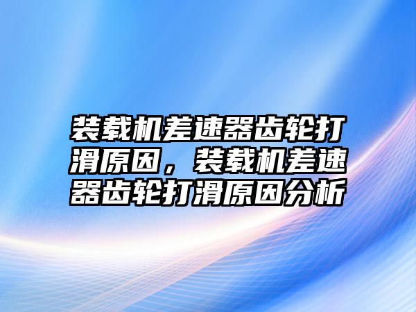 裝載機(jī)差速器齒輪打滑原因，裝載機(jī)差速器齒輪打滑原因分析