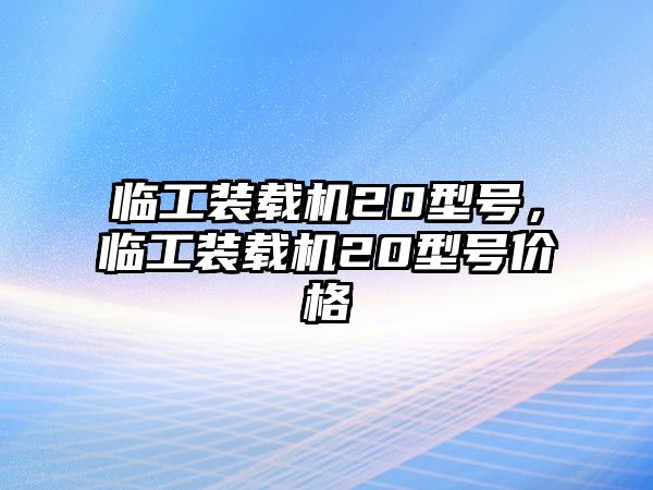 臨工裝載機20型號，臨工裝載機20型號價格