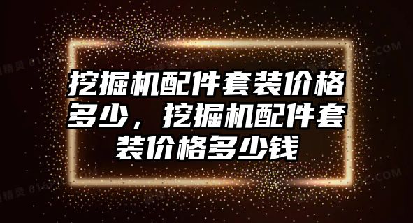 挖掘機(jī)配件套裝價格多少，挖掘機(jī)配件套裝價格多少錢