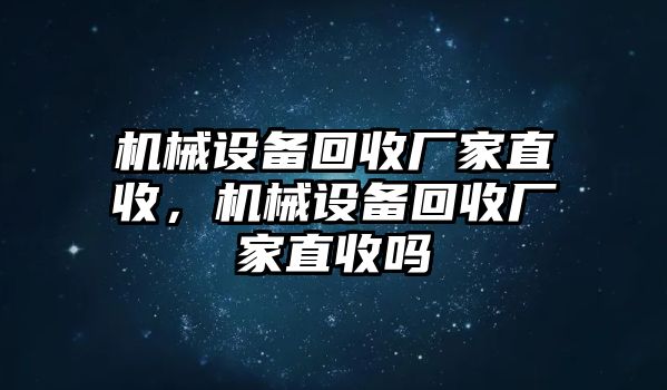 機械設備回收廠家直收，機械設備回收廠家直收嗎