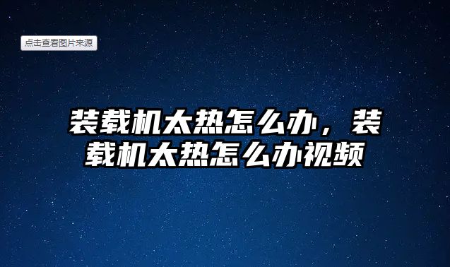 裝載機太熱怎么辦，裝載機太熱怎么辦視頻