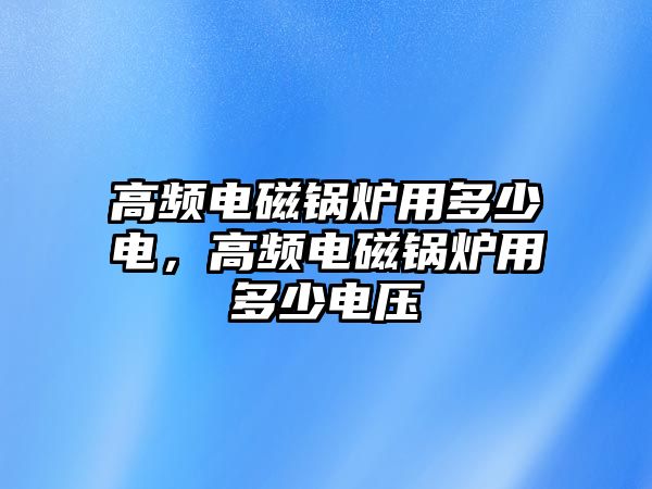 高頻電磁鍋爐用多少電，高頻電磁鍋爐用多少電壓