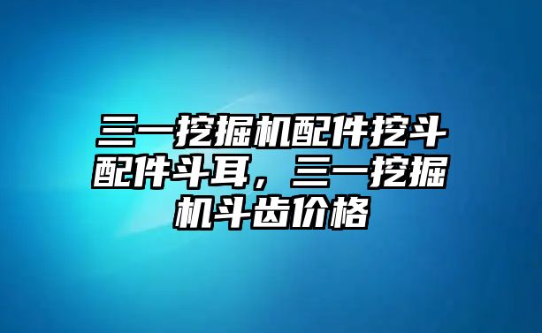 三一挖掘機(jī)配件挖斗配件斗耳，三一挖掘機(jī)斗齒價(jià)格