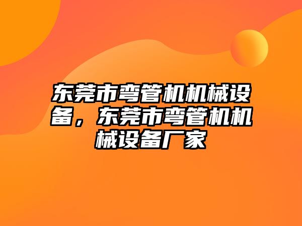 東莞市彎管機機械設備，東莞市彎管機機械設備廠家