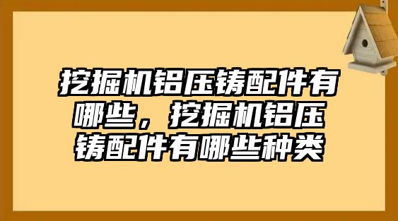 挖掘機鋁壓鑄配件有哪些，挖掘機鋁壓鑄配件有哪些種類