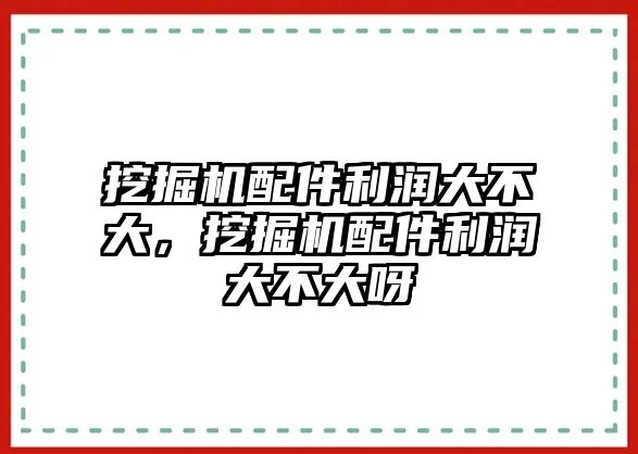 挖掘機(jī)配件利潤(rùn)大不大，挖掘機(jī)配件利潤(rùn)大不大呀