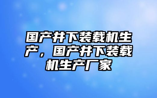 國產井下裝載機生產，國產井下裝載機生產廠家