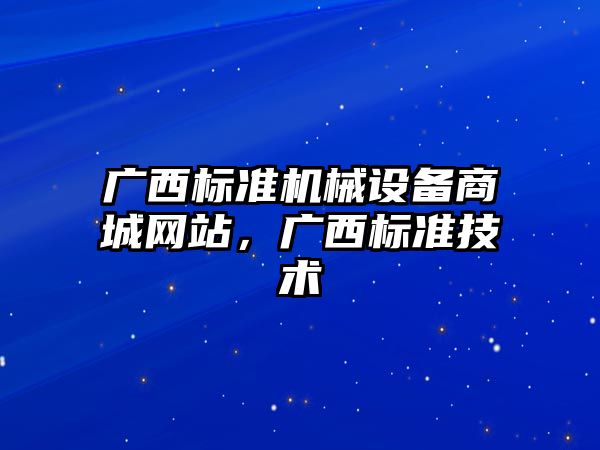 廣西標準機械設備商城網站，廣西標準技術