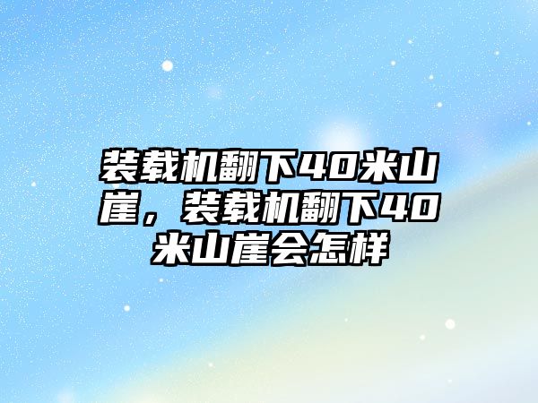 裝載機(jī)翻下40米山崖，裝載機(jī)翻下40米山崖會怎樣