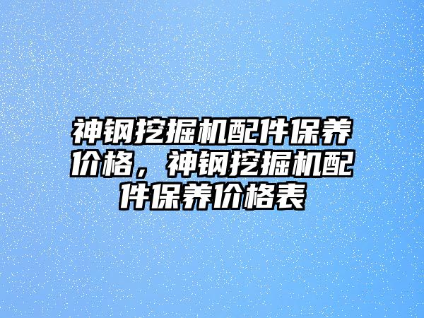 神鋼挖掘機配件保養價格，神鋼挖掘機配件保養價格表