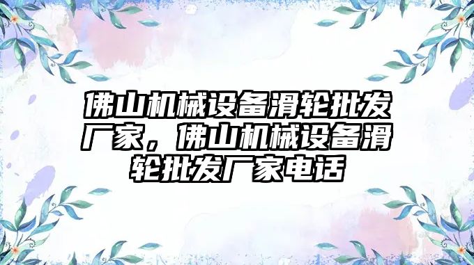 佛山機(jī)械設(shè)備滑輪批發(fā)廠家，佛山機(jī)械設(shè)備滑輪批發(fā)廠家電話