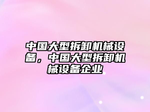 中國大型拆卸機械設備，中國大型拆卸機械設備企業