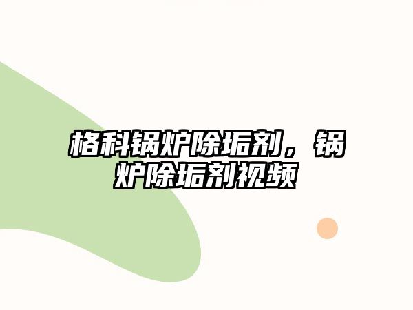 格科鍋爐除垢劑，鍋爐除垢劑視頻