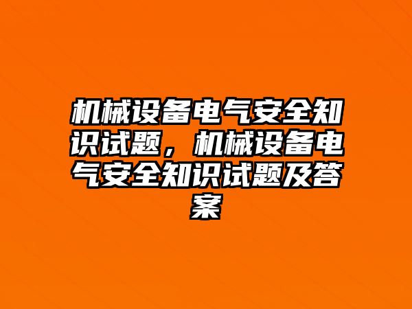 機(jī)械設(shè)備電氣安全知識(shí)試題，機(jī)械設(shè)備電氣安全知識(shí)試題及答案