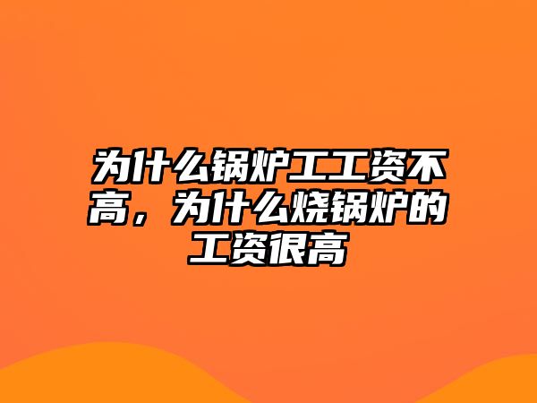 為什么鍋爐工工資不高，為什么燒鍋爐的工資很高