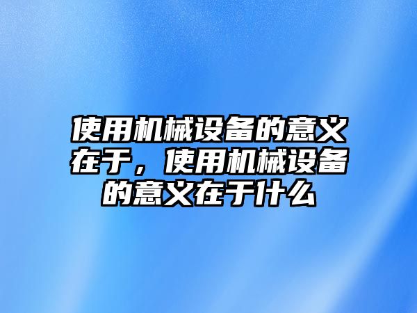 使用機械設備的意義在于，使用機械設備的意義在于什么