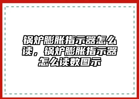 鍋爐膨脹指示器怎么讀，鍋爐膨脹指示器怎么讀數圖示