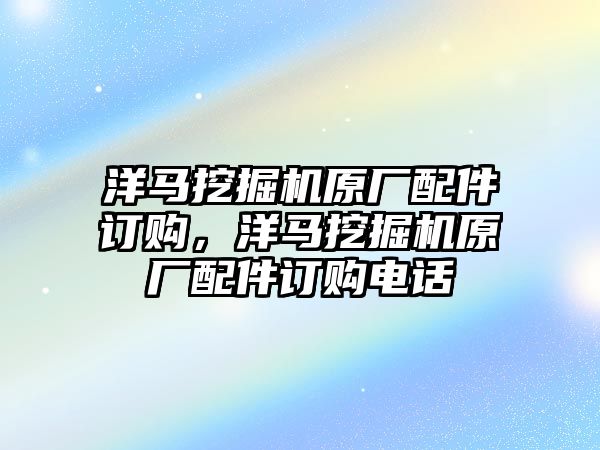 洋馬挖掘機原廠配件訂購，洋馬挖掘機原廠配件訂購電話