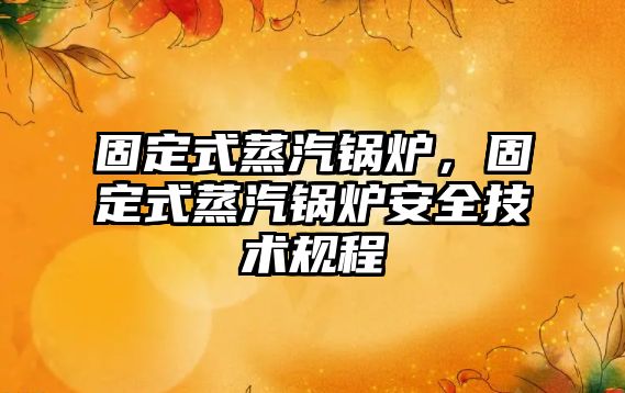 固定式蒸汽鍋爐，固定式蒸汽鍋爐安全技術規程