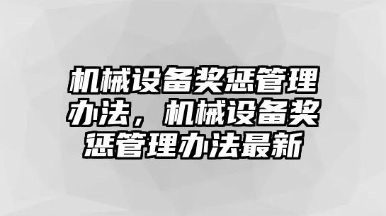 機(jī)械設(shè)備獎(jiǎng)懲管理辦法，機(jī)械設(shè)備獎(jiǎng)懲管理辦法最新