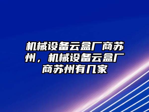 機械設備云盒廠商蘇州，機械設備云盒廠商蘇州有幾家