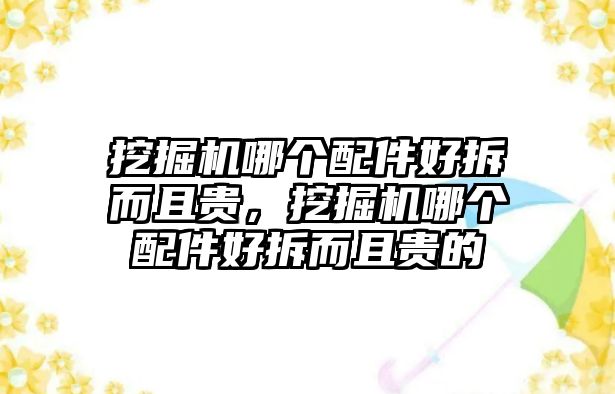 挖掘機(jī)哪個配件好拆而且貴，挖掘機(jī)哪個配件好拆而且貴的