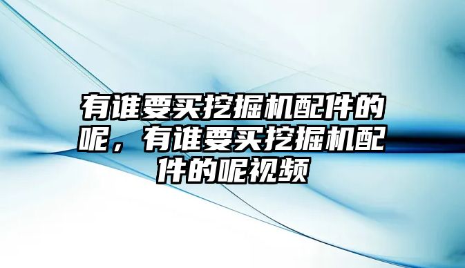 有誰(shuí)要買(mǎi)挖掘機(jī)配件的呢，有誰(shuí)要買(mǎi)挖掘機(jī)配件的呢視頻