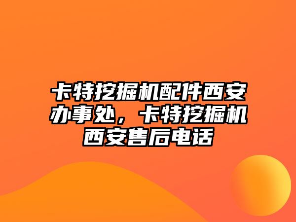 卡特挖掘機配件西安辦事處，卡特挖掘機西安售后電話