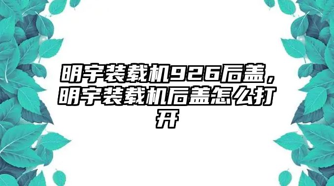 明宇裝載機(jī)926后蓋，明宇裝載機(jī)后蓋怎么打開