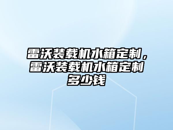 雷沃裝載機水箱定制，雷沃裝載機水箱定制多少錢