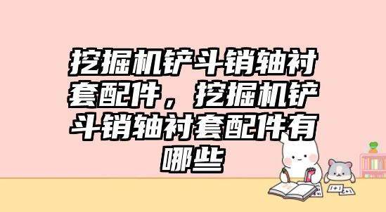 挖掘機鏟斗銷軸襯套配件，挖掘機鏟斗銷軸襯套配件有哪些